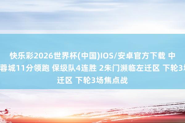 快乐彩2026世界杯(中国)IOS/安卓官方下载 中超场面: 蓉城11分领跑 保级队4连胜 2朱门濒临左迁区 下轮3场焦点战