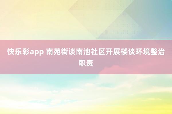 快乐彩app 南苑街谈南池社区开展楼谈环境整治职责