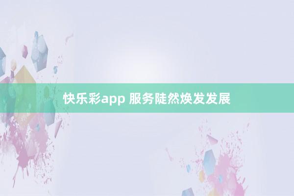 快乐彩app 服务陡然焕发发展