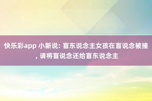 快乐彩app 小新说: 盲东说念主女孩在盲说念被撞 ， 请将盲说念还给盲东说念主