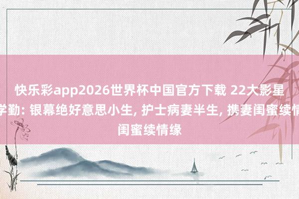 快乐彩app2026世界杯中国官方下载 22大影星庞学勤: 银幕绝好意思小生， 护士病妻半生， 携妻闺蜜续情缘