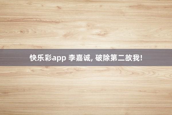 快乐彩app 李嘉诚， 破除第二故我!