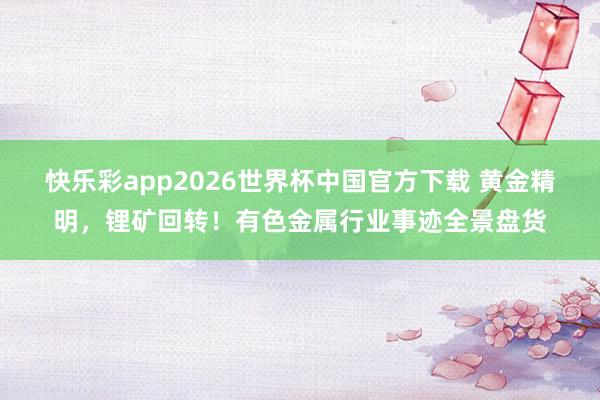 快乐彩app2026世界杯中国官方下载 黄金精明，锂矿回转！有色金属行业事迹全景盘货
