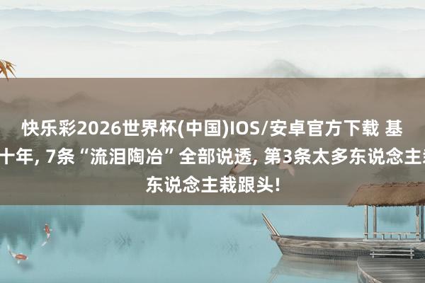 快乐彩2026世界杯(中国)IOS/安卓官方下载 基金定投十年， 7条“流泪陶冶”全部说透， 第3条太多东说念主栽跟头!