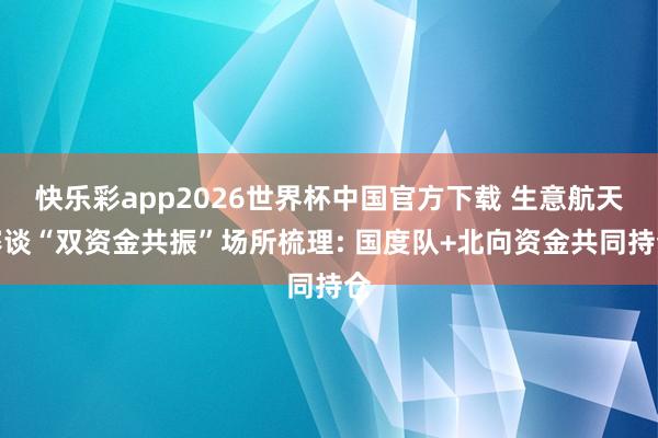 快乐彩app2026世界杯中国官方下载 生意航天赛谈“双资金共振”场所梳理: 国度队+北向资金共同持仓