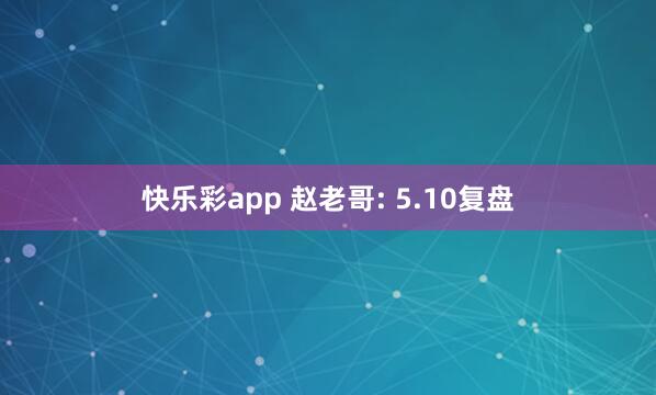 快乐彩app 赵老哥: 5.10复盘