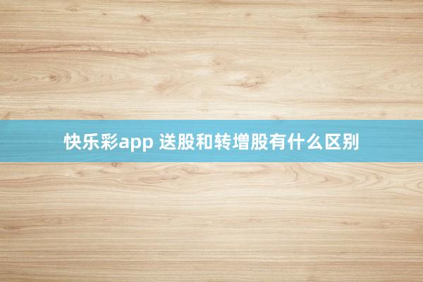 快乐彩app 送股和转増股有什么区别