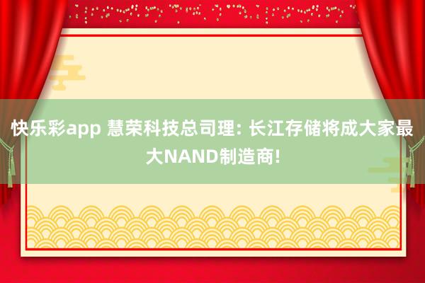 快乐彩app 慧荣科技总司理: 长江存储将成大家最大NAND制造商!