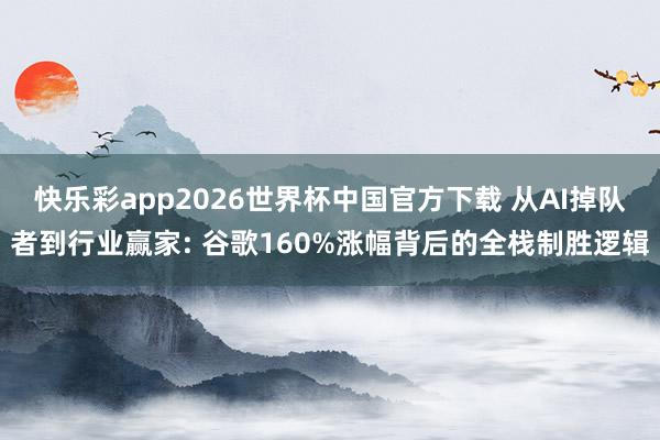 快乐彩app2026世界杯中国官方下载 从AI掉队者到行业赢家: 谷歌160%涨幅背后的全栈制胜逻辑