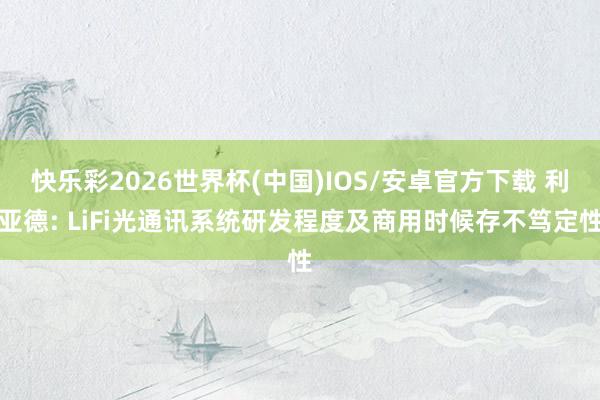 快乐彩2026世界杯(中国)IOS/安卓官方下载 利亚德: LiFi光通讯系统研发程度及商用时候存不笃定性