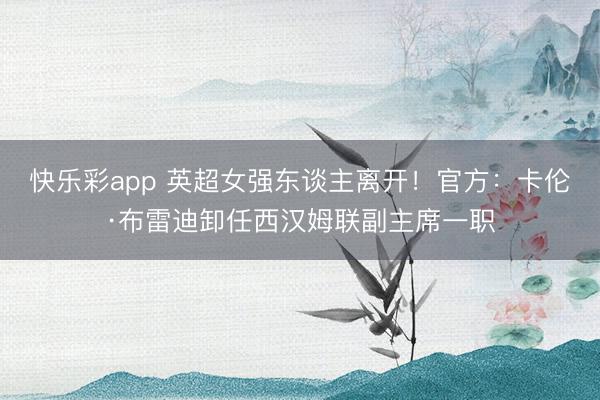 快乐彩app 英超女强东谈主离开！官方：卡伦·布雷迪卸任西汉姆联副主席一职