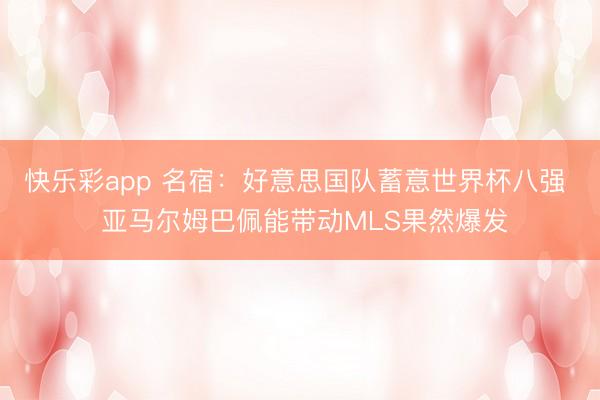 快乐彩app 名宿：好意思国队蓄意世界杯八强  亚马尔姆巴佩能带动MLS果然爆发