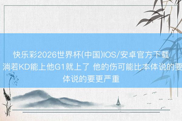 快乐彩2026世界杯(中国)IOS/安卓官方下载 铁林：淌若KD能上他G1就上了 他的伤可能比本体说的要更严重