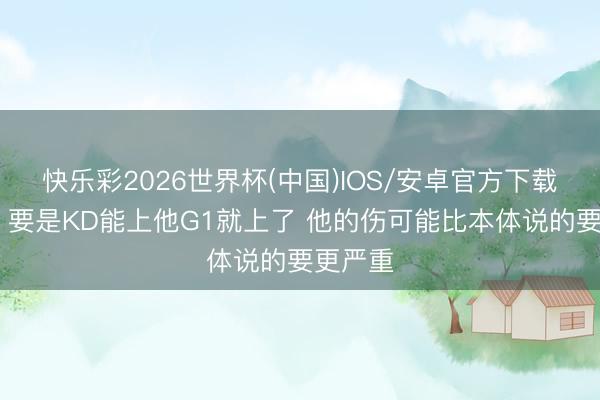 快乐彩2026世界杯(中国)IOS/安卓官方下载 铁林：要是KD能上他G1就上了 他的伤可能比本体说的要更严重