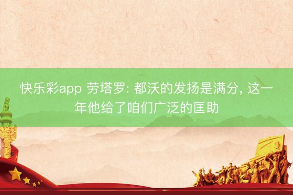 快乐彩app 劳塔罗: 都沃的发扬是满分， 这一年他给了咱们广泛的匡助