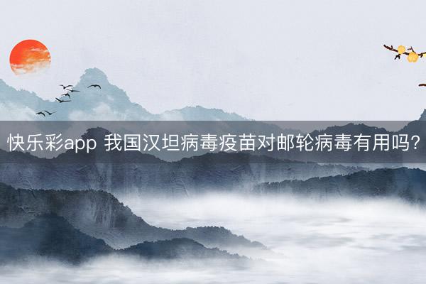 快乐彩app 我国汉坦病毒疫苗对邮轮病毒有用吗?