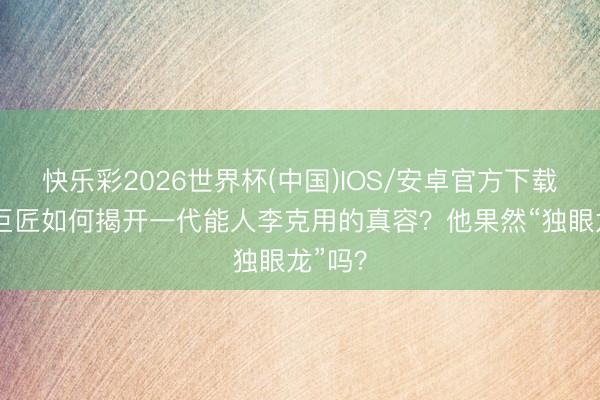 快乐彩2026世界杯(中国)IOS/安卓官方下载 考古巨匠如何揭开一代能人李克用的真容？他果然“独眼龙”吗？