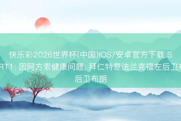 快乐彩2026世界杯(中国)IOS/安卓官方下载 SPORT1: 因阿方索健康问题， 拜仁特意法兰克福左后卫布朗
