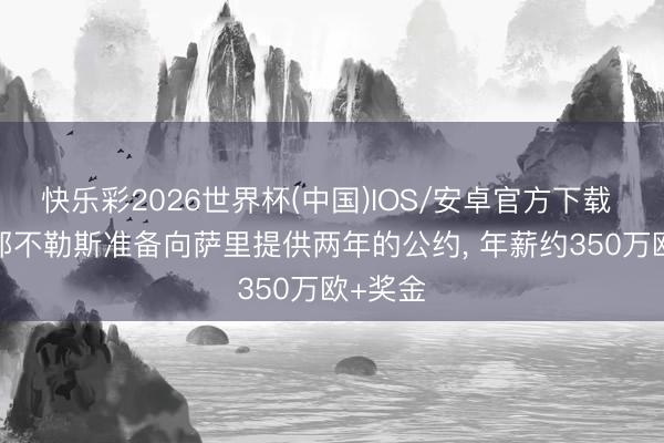 快乐彩2026世界杯(中国)IOS/安卓官方下载 米体: 那不勒斯准备向萨里提供两年的公约， 年薪约350万欧+奖金