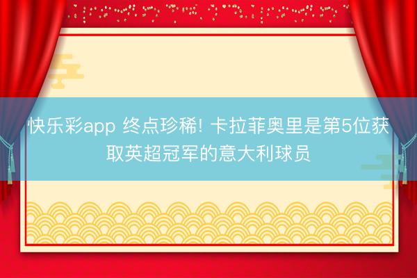 快乐彩app 终点珍稀! 卡拉菲奥里是第5位获取英超冠军的意大利球员