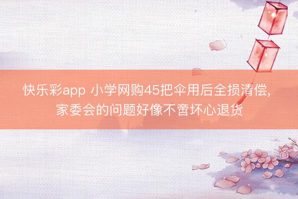 快乐彩app 小学网购45把伞用后全损清偿， 家委会的问题好像不啻坏心退货