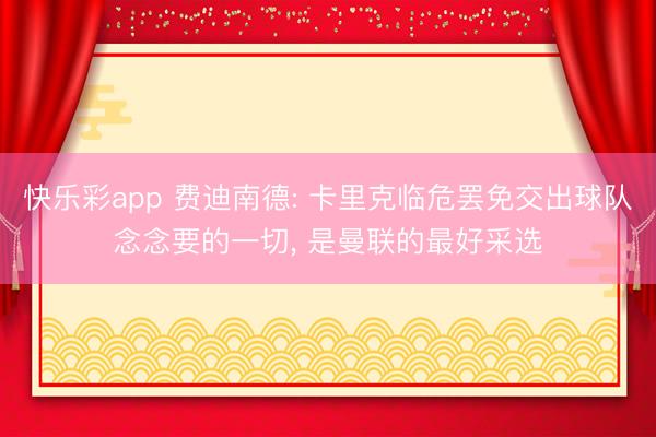 快乐彩app 费迪南德: 卡里克临危罢免交出球队念念要的一切， 是曼联的最好采选