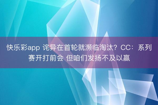 快乐彩app 诧异在首轮就濒临淘汰？CC：系列赛开打前会 但咱们发扬不及以赢