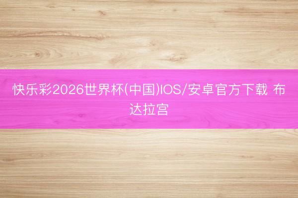 快乐彩2026世界杯(中国)IOS/安卓官方下载 布达拉宫