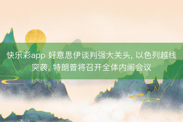 快乐彩app 好意思伊谈判强大关头， 以色列越线突袭， 特朗普将召开全体内阁会议