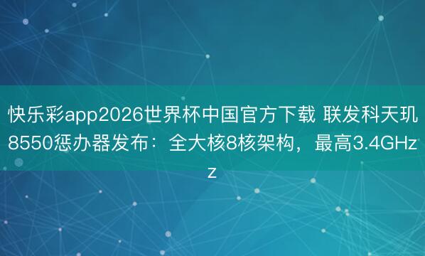 快乐彩app2026世界杯中国官方下载 联发科天玑8550惩办器发布：全大核8核架构，最高3.4GHz
