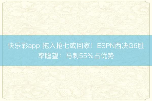 快乐彩app 拖入抢七或回家！ESPN西决G6胜率瞻望：马刺55%占优势