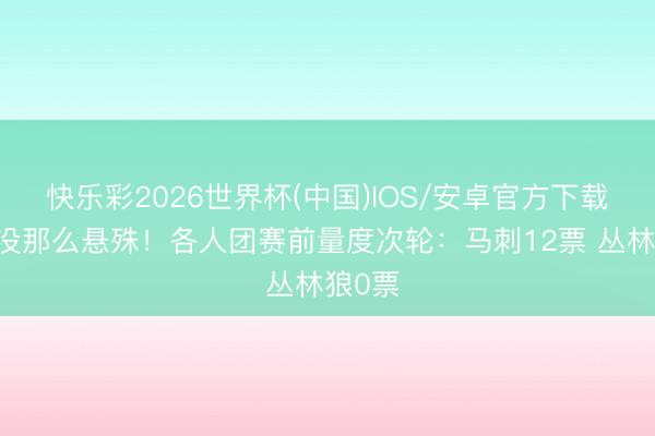 快乐彩2026世界杯(中国)IOS/安卓官方下载 貌似没那么悬殊！各人团赛前量度次轮：马刺12票 丛林狼0票