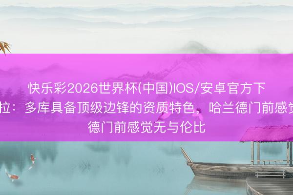 快乐彩2026世界杯(中国)IOS/安卓官方下载 瓜迪奥拉:多库具备顶级边锋的资质特色,哈兰德门前感觉无与伦比
