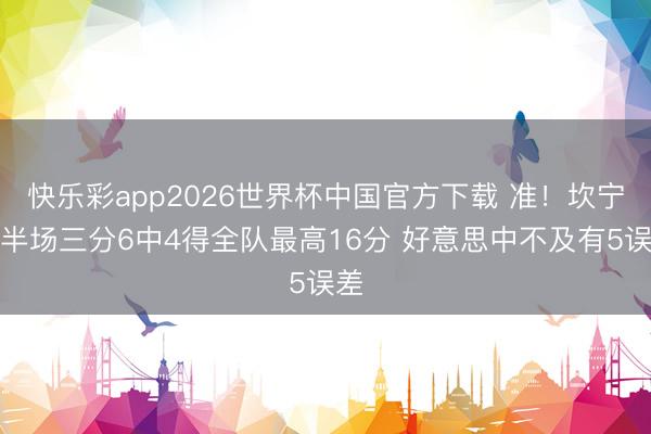 快乐彩app2026世界杯中国官方下载 准！坎宁安半场三分6中4得全队最高16分 好意思中不及有5误差