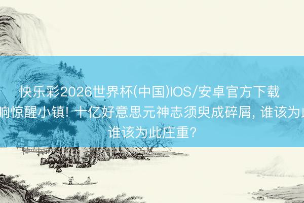 快乐彩2026世界杯(中国)IOS/安卓官方下载 夜空巨响惊醒小镇! 十亿好意思元神志须臾成碎屑， 谁该为此庄重?