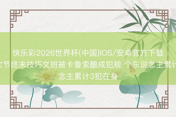 快乐彩2026世界杯(中国)IOS/安卓官方下载 血亏！次节终末技巧文班被卡鲁索酿成犯规 个东说念主累计3犯在身