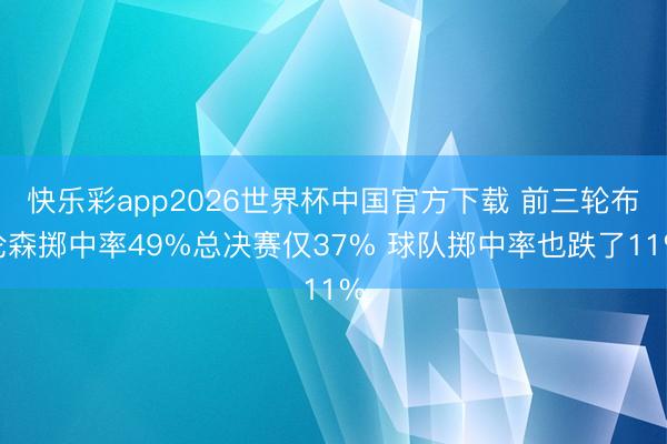 快乐彩app2026世界杯中国官方下载 前三轮布伦森掷中率49%总决赛仅37% 球队掷中率也跌了11%