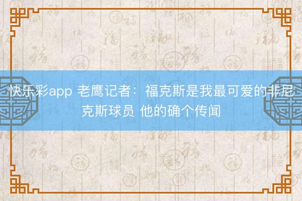 快乐彩app 老鹰记者：福克斯是我最可爱的非尼克斯球员 他的确个传闻