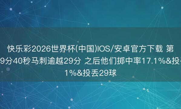 快乐彩2026世界杯(中国)IOS/安卓官方下载 第三节剩9分40秒马刺逾越29分 之后他们掷中率17.1%&投丢29球