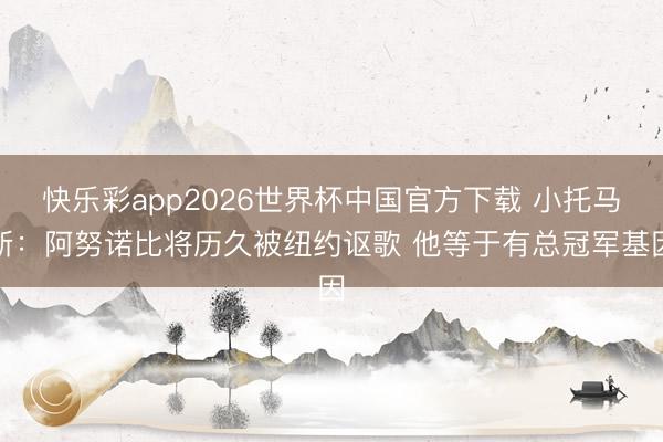 快乐彩app2026世界杯中国官方下载 小托马斯：阿努诺比将历久被纽约讴歌 他等于有总冠军基因