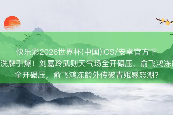 快乐彩2026世界杯(中国)IOS/安卓官方下载 文娱圈气质御姐大洗牌引爆！刘嘉玲武则天气场全开碾压，俞飞鸿冻龄外传破青娥感怒潮？