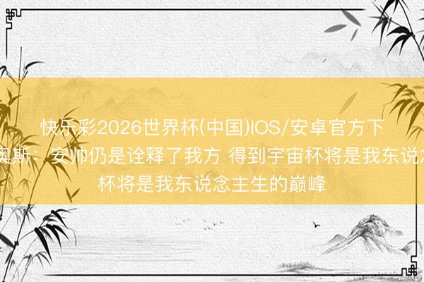 快乐彩2026世界杯(中国)IOS/安卓官方下载 马尔基尼奥斯：安帅仍是诠释了我方 得到宇宙杯将是我东说念主生的巅峰