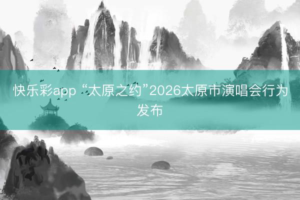 快乐彩app “太原之约”2026太原市演唱会行为发布