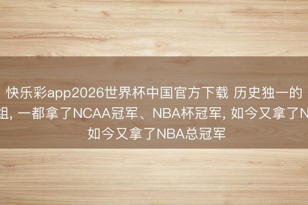 快乐彩app2026世界杯中国官方下载 历史独一的三东谈主组， 一都拿了NCAA冠军、NBA杯冠军， 如今又拿了NBA总冠军