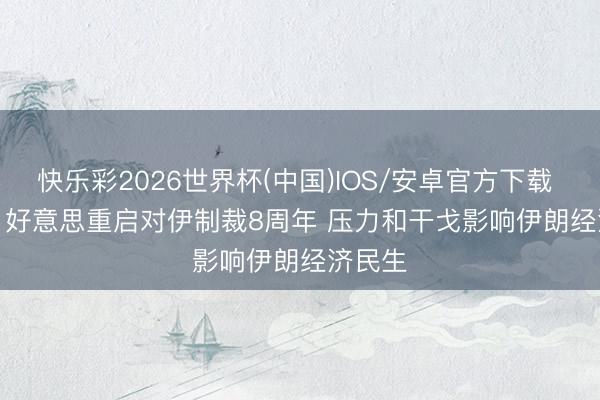 快乐彩2026世界杯(中国)IOS/安卓官方下载 视频丨好意思重启对伊制裁8周年 压力和干戈影响伊朗经济民生