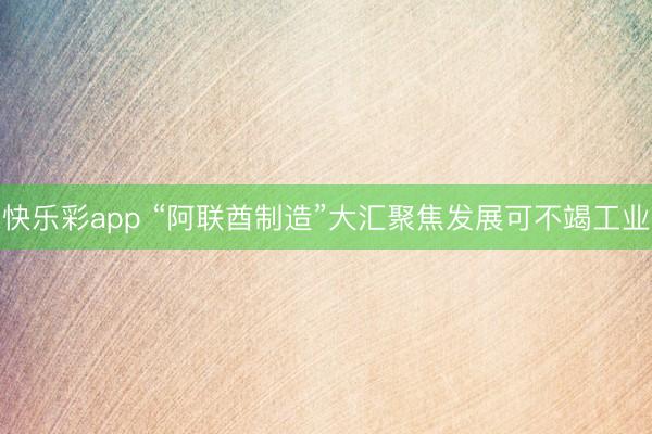 快乐彩app “阿联酋制造”大汇聚焦发展可不竭工业