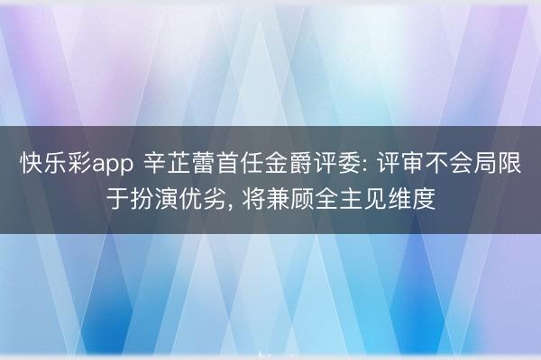 快乐彩app 辛芷蕾首任金爵评委: 评审不会局限于扮演优劣， 将兼顾全主见维度