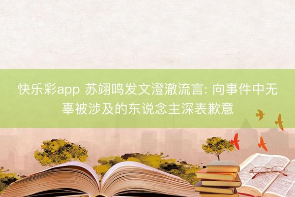 快乐彩app 苏翊鸣发文澄澈流言: 向事件中无辜被涉及的东说念主深表歉意